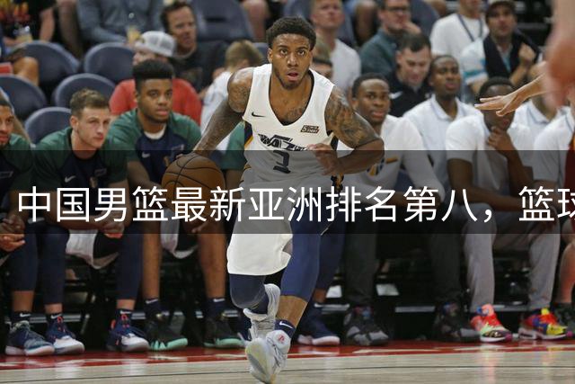 中国男篮最新亚洲排名第八，篮球生态重建任重道远